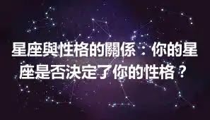 星座與性格的關係：你的星座是否決定了你的性格？
