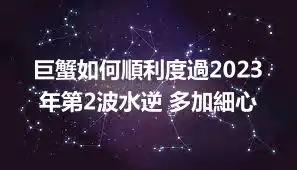 巨蟹如何順利度過2023年第2波水逆 多加細心