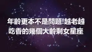 年齡更本不是問題!越老越吃香的幾個大齡剩女星座