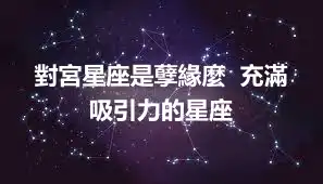 對宮星座是孽緣麼  充滿吸引力的星座
