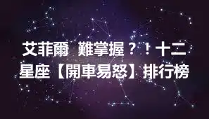 艾菲爾  難掌握？！十二星座【開車易怒】排行榜