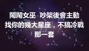 鬧鬧女巫  吵架後會主動找你的幾大星座，不搞冷戰那一套