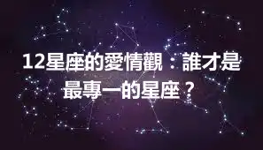 12星座的愛情觀：誰才是最專一的星座？