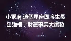 小乖麻 這個星座即將生長出強根，財運事業大爆發