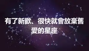 有了新歡、很快就會放棄舊愛的星座