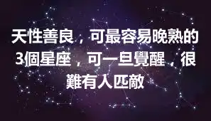天性善良，可最容易晚熟的3個星座，可一旦覺醒，很難有人匹敵