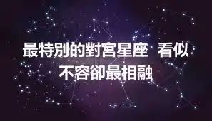 最特別的對宮星座  看似不容卻最相融