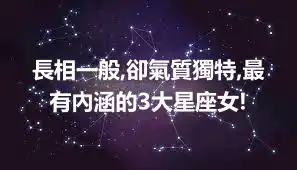 長相一般,卻氣質獨特,最有內涵的3大星座女!