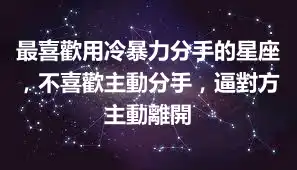 最喜歡用冷暴力分手的星座，不喜歡主動分手，逼對方主動離開