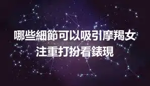 哪些細節可以吸引摩羯女 注重打扮看錶現
