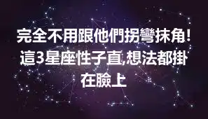 完全不用跟他們拐彎抹角!這3星座性子直,想法都掛在臉上