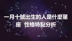 一月十號出生的人是什麼星座  性格特點分析