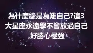 為什麼總是為難自己?這3大星座永遠學不會放過自己,好勝心極強