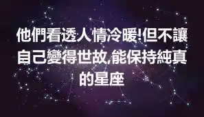 他們看透人情冷暖!但不讓自己變得世故,能保持純真的星座