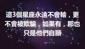 這3個星座永遠不會輸，更不會被欺騙，如果有，那也只是他們自願