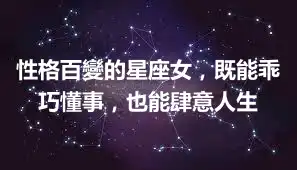 性格百變的星座女，既能乖巧懂事，也能肆意人生