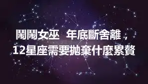 鬧鬧女巫  年底斷舍離，12星座需要拋棄什麼累贅