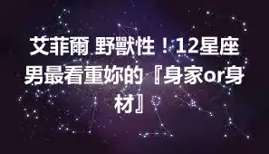 艾菲爾 野獸性！12星座男最看重妳的『身家or身材』