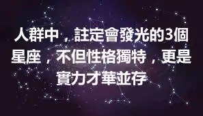 人群中，註定會發光的3個星座，不但性格獨特，更是實力才華並存