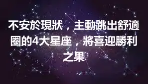 不安於現狀，主動跳出舒適圈的4大星座，將喜迎勝利之果