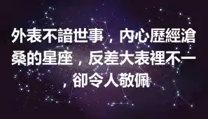 外表不諳世事，內心歷經滄桑的星座，反差大表裡不一，卻令人敬佩