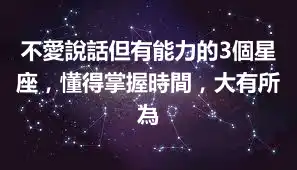不愛說話但有能力的3個星座，懂得掌握時間，大有所為
