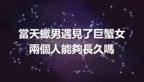 當天蠍男遇見了巨蟹女  兩個人能夠長久嗎
