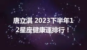 唐立淇 2023下半年12星座健康運排行！