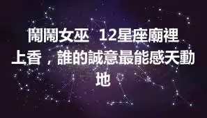 鬧鬧女巫  12星座廟裡上香，誰的誠意最能感天動地