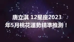 唐立淇 12星座2023年5月桃花運勢精準推測！
