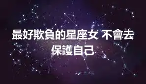 最好欺負的星座女 不會去保護自己