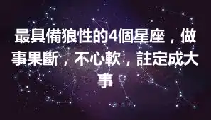 最具備狼性的4個星座，做事果斷，不心軟，註定成大事