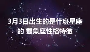 3月3日出生的是什麼星座的 雙魚座性格特徵