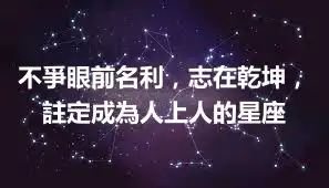 不爭眼前名利，志在乾坤，註定成為人上人的星座