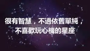 很有智慧，不過依舊單純，不喜歡玩心機的星座