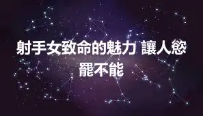 射手女致命的魅力 讓人慾罷不能