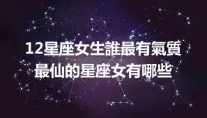 12星座女生誰最有氣質 最仙的星座女有哪些