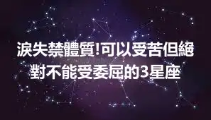 淚失禁體質!可以受苦但絕對不能受委屈的3星座