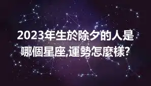 2023年生於除夕的人是哪個星座,運勢怎麼樣?