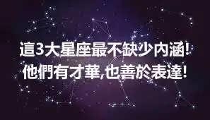 這3大星座最不缺少內涵!他們有才華,也善於表達!