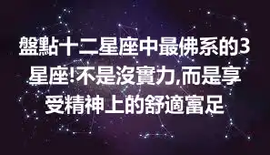 盤點十二星座中最佛系的3星座!不是沒實力,而是享受精神上的舒適富足
