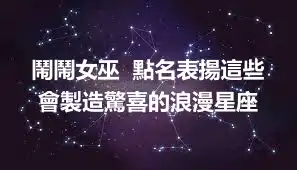 鬧鬧女巫  點名表揚這些會製造驚喜的浪漫星座