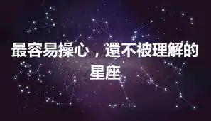 最容易操心，還不被理解的星座