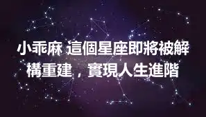 小乖麻 這個星座即將被解構重建，實現人生進階
