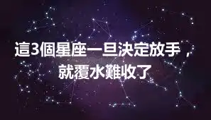 這3個星座一旦決定放手，就覆水難收了