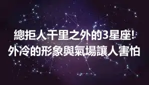總拒人千里之外的3星座!外冷的形象與氣場讓人害怕