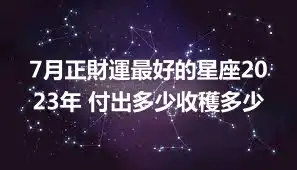 7月正財運最好的星座2023年 付出多少收穫多少