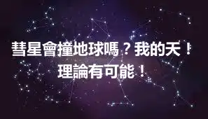 彗星會撞地球嗎？我的天！理論有可能！