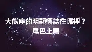 大熊座的明顯標誌在哪裡？尾巴上嗎