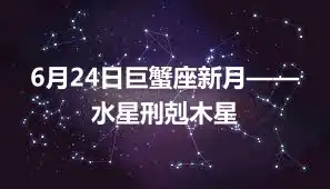 6月24日巨蟹座新月——水星刑剋木星